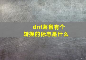 dnf装备有个转换的标志是什么