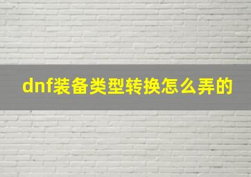 dnf装备类型转换怎么弄的