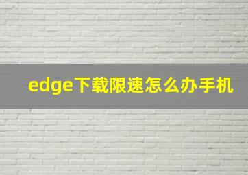 edge下载限速怎么办手机