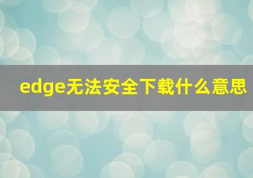 edge无法安全下载什么意思