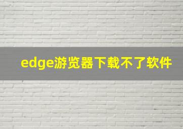 edge游览器下载不了软件