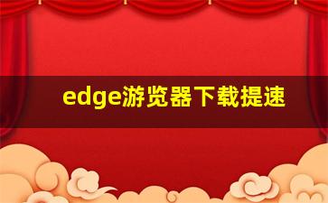 edge游览器下载提速