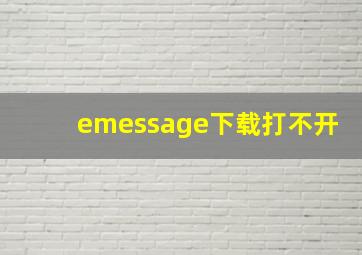 emessage下载打不开