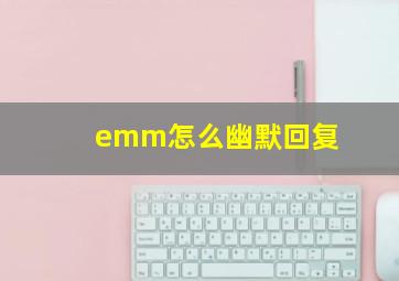 emm怎么幽默回复