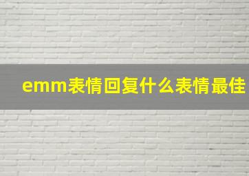 emm表情回复什么表情最佳