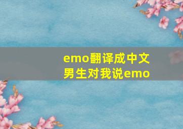 emo翻译成中文男生对我说emo