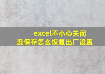 excel不小心关闭没保存怎么恢复出厂设置