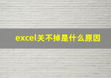 excel关不掉是什么原因