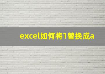 excel如何将1替换成a