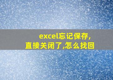 excel忘记保存,直接关闭了,怎么找回