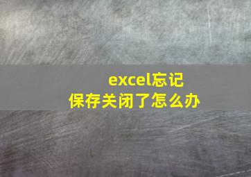 excel忘记保存关闭了怎么办