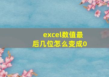 excel数值最后几位怎么变成0