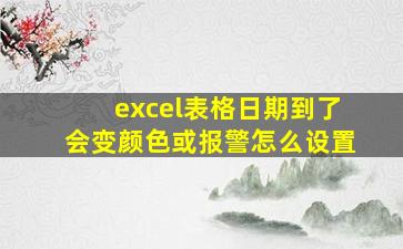 excel表格日期到了会变颜色或报警怎么设置