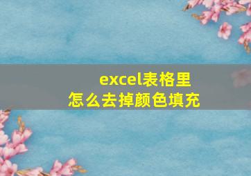 excel表格里怎么去掉颜色填充