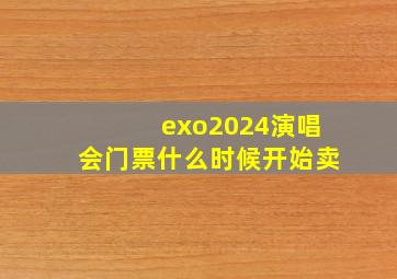 exo2024演唱会门票什么时候开始卖