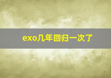 exo几年回归一次了