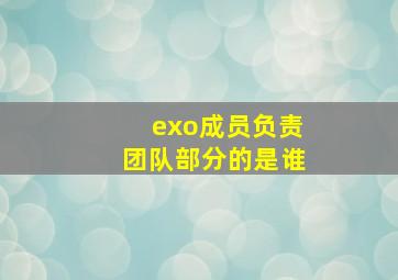 exo成员负责团队部分的是谁