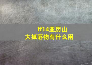 ff14亚历山大掉落物有什么用