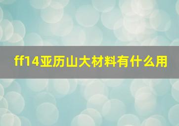 ff14亚历山大材料有什么用