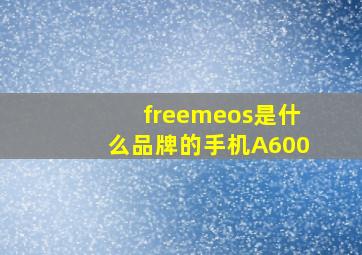 freemeos是什么品牌的手机A600