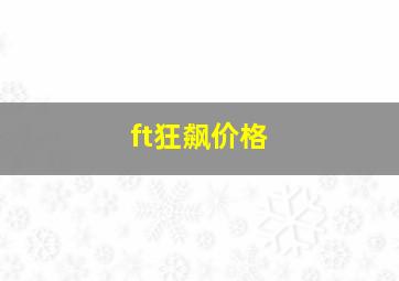 ft狂飙价格