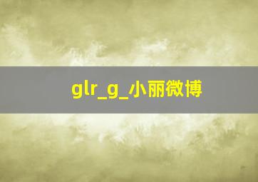 glr_g_小丽微博