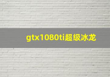 gtx1080ti超级冰龙