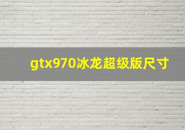 gtx970冰龙超级版尺寸