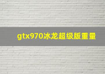 gtx970冰龙超级版重量