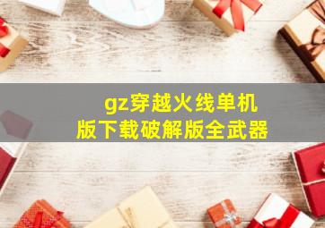 gz穿越火线单机版下载破解版全武器