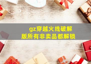 gz穿越火线破解版所有非卖品都解锁