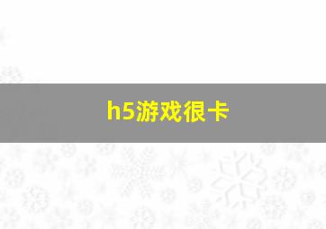 h5游戏很卡