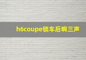 h6coupe锁车后响三声