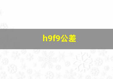 h9f9公差