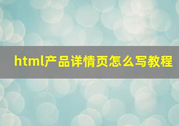 html产品详情页怎么写教程