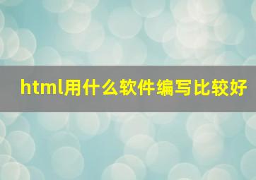 html用什么软件编写比较好