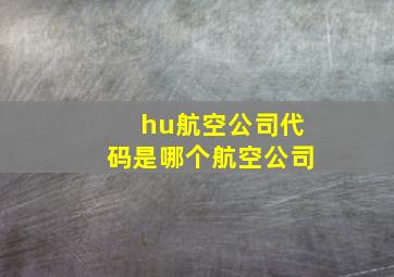 hu航空公司代码是哪个航空公司