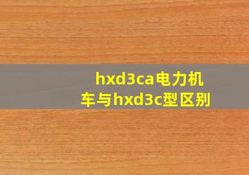 hxd3ca电力机车与hxd3c型区别