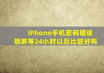 iPhone手机密码错误锁屏等24小时以后比较好吗