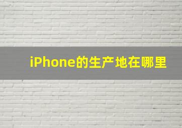 iPhone的生产地在哪里