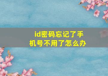 id密码忘记了手机号不用了怎么办