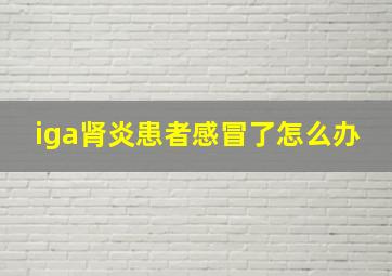 iga肾炎患者感冒了怎么办