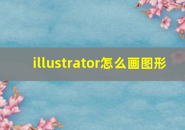 illustrator怎么画图形