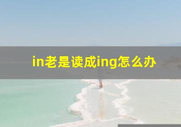 in老是读成ing怎么办