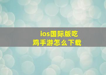 ios国际版吃鸡手游怎么下载