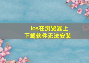 ios在浏览器上下载软件无法安装