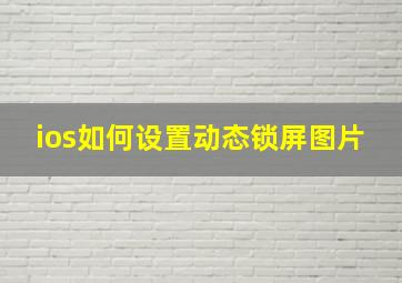 ios如何设置动态锁屏图片