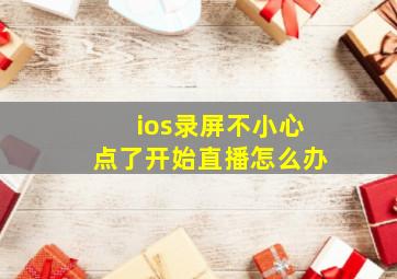 ios录屏不小心点了开始直播怎么办