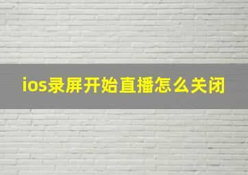 ios录屏开始直播怎么关闭