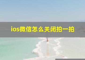 ios微信怎么关闭拍一拍